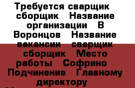 Требуется сварщик - сборщик › Название организации ­ В.Воронцов › Название вакансии ­ сварщик-сборщик › Место работы ­ Софрино › Подчинение ­ Главному директору › Минимальный оклад ­ 40 000 › Возраст от ­ 23 - Московская обл. Работа » Вакансии   . Московская обл.